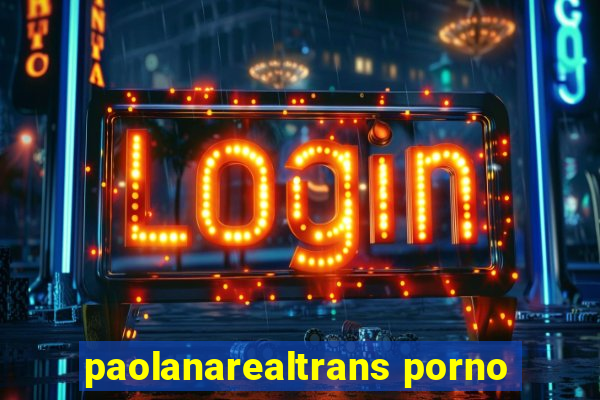 paolanarealtrans porno